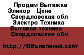  Продам Вытяжка Эликор › Цена ­ 1 300 - Свердловская обл. Электро-Техника » Бытовая техника   . Свердловская обл.